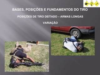BASES, POSIÇÕES E FUNDAMENTOS DO TIRO 
POSIÇÕES DE TIRO DEITADO – ARMAS LONGAS 
VARIAÇÃO 
 