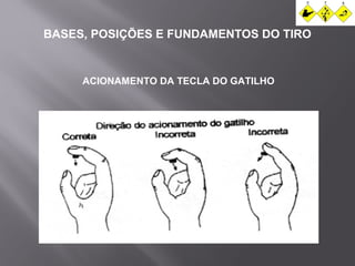BASES, POSIÇÕES E FUNDAMENTOS DO TIRO 
ACIONAMENTO DA TECLA DO GATILHO 
 