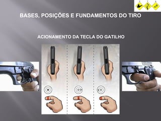 BASES, POSIÇÕES E FUNDAMENTOS DO TIRO 
ACIONAMENTO DA TECLA DO GATILHO 
 