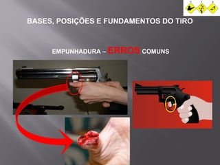 BASES, POSIÇÕES E FUNDAMENTOS DO TIRO 
EMPUNHADURA – ERROS COMUNS 
 