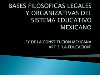 LEY DE LA CONSTITUCIÓN MEXICANA
ART 3 “LA EDUCACIÓN”
 