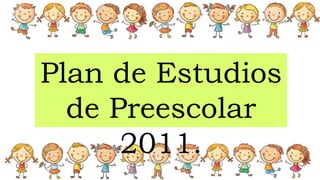 Plan de Estudios
de Preescolar
2011.
 