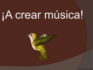 ¡A crear música!
Cruz Patricia López López.
 