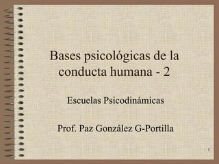 Bases psicológicas de la
 conducta humana - 2

   Escuelas Psicodinámicas

 Prof. Paz González G-Portilla

                                 1
 