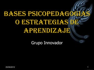 BASES PSICOPEDAGOGIAS
  O Estrategias de
    aprendizaje
             Grupo Innovador




25/09/2012                     1
 