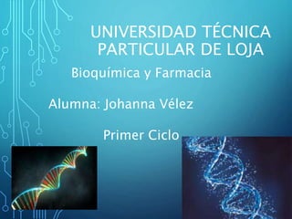 UNIVERSIDAD TÉCNICA
PARTICULAR DE LOJA
Bioquímica y Farmacia
Alumna: Johanna Vélez
Primer Ciclo
 