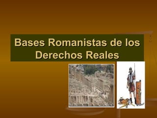 Bases Romanistas de losBases Romanistas de los
Derechos RealesDerechos Reales
 
