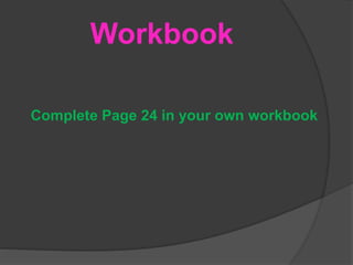 Workbook
Complete Page 24 in your own workbook
 