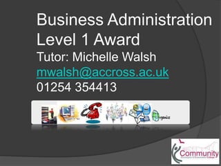 Business Administration
Level 1 Award
Tutor: Michelle Walsh
mwalsh@accross.ac.uk
01254 354413
 