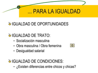 ... PARA LA IGUALDAD <ul><li>IGUALDAD DE OPORTUNIDADES </li></ul><ul><li>IGUALDAD DE TRATO: </li></ul><ul><ul><li>Socializ...