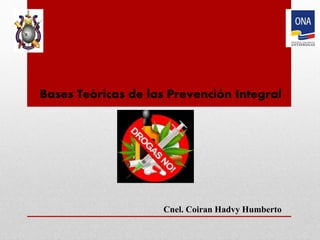 Bases Teóricas de las Prevención Integral
Cnel. Coiran Hadvy Humberto
 