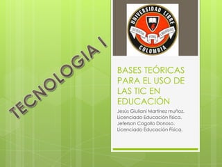 BASES TEÓRICAS
PARA EL USO DE
LAS TIC EN
EDUCACIÓN
Jesús Giuliani Martínez muñoz.
Licenciado Educación física.
Jeferson Cogollo Donoso.
Licenciado Educación Física.

 