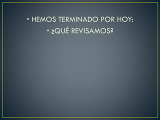 • HEMOS TERMINADO POR HOY:
• ¿QUÉ REVISAMOS?
 