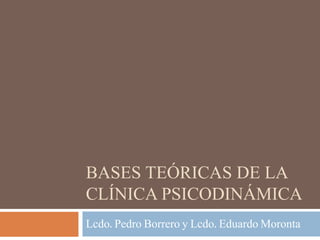 BASES TEÓRICAS DE LA
CLÍNICA PSICODINÁMICA
Lcdo. Pedro Borrero y Lcdo. Eduardo Moronta
 