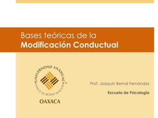 Bases teóricas de la
Modificación Conductual
Prof. Joaquín Bernal Fernández
Escuela de Psicología
 