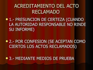 ACREDITAMIENTO DEL ACTO RECLAMADO  1.- PRESUNCION DE CERTEZA (CUANDO LA AUTORIDAD RESPONSABLE NO RINDE SU INFORME) 2.- POR CONFESION (SE ACEPTAN COMO CIERTOS LOS ACTOS RECLAMADOS) 3.- MEDIANTE MEDIOS DE PRUEBA 