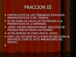 FRACCION III CONTRA ACTOS DE LOS TRIBUNALES JUDICIALES, ADMINISTRATIVOS O DEL TRABAJO  ACTOS FUERA DE JUICIO (ACTOS PREVIOS A LA PRESENTACION DE LA DEMANDA) EJEMP. MEDIOS PREPARATORIOS. SOLICITUD DE MEDIDAS PRECAUTORIAS CAUTELARES. ACTOS DESPUES DE CONCLUIDO EL JUICIO. EJEM: LOS DICTADOS EN LA ETAPA DE EJECUCION DE SENTENCIA, COMO EL AUTO APROBATORIO DEL REMATE.  
