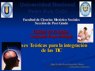 Facultad de Ciencias Histórico Sociales
           Sección de Post Grado

        Unidad de Estudios
       Segunda Especialidad:
Bases Teóricas para la integración
           de las TIC
 