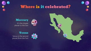 Where is it celebrated?
It’s the closest
planet to the Sun
Mercury
Venus is the second
planet from the Sun
Venus
 