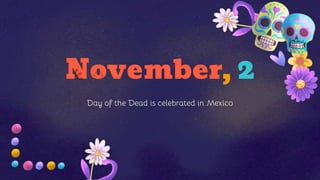 November, 2
Day of the Dead is celebrated in Mexico
 