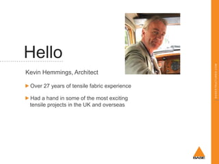 Kevin Hemmings, Architect
Over 27 years of tensile fabric experience
Had a hand in some of the most exciting
tensile projects in the UK and overseas

BASESTRUCTURES.COM

Hello

 