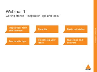 Webinar 1

Inspiration, form
and function

Benefits

Basic principles

Top tensile tips

Visualising your
ideas

Questions and
answers

BASESTRUCTURES.COM

Getting started – inspiration, tips and tools

 
