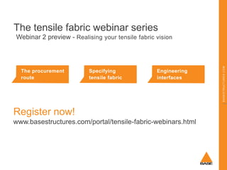 The tensile fabric webinar series

The procurement
route

Specifying
tensile fabric

Engineering
interfaces

Register now!
www.basestructures.com/portal/tensile-fabric-webinars.html

BASESTRUCTURES.COM

Webinar 2 preview - Realising your tensile fabric vision

 