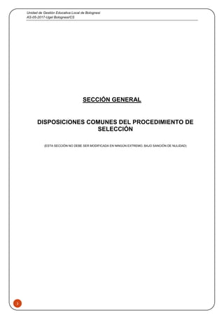 Unidad de Gestión Educativa Local de Bolognesi
AS-05-2017-Ugel Bolognesi/CS
3
SECCIÓN GENERAL
DISPOSICIONES COMUNES DEL PROCEDIMIENTO DE
SELECCIÓN
(ESTA SECCIÓN NO DEBE SER MODIFICADA EN NINGÚN EXTREMO, BAJO SANCIÓN DE NULIDAD)
 