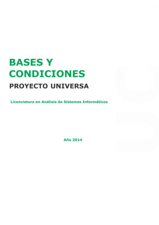UCP 
UCP 
BASES Y 
CONDICIONES PROYECTO UNIVERSA 
Licenciatura en Análisis de Sistemas Informáticos 
Año 2014 
 