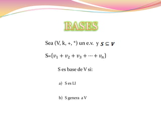 Sea (V, k, +, *) un e.v. y



      S es base de V si:

      a) S es LI


      b) S genera a V
 