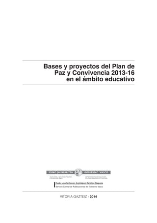 Bases y proyectos del Plan de
Paz y Convivencia 2013-16
en el ámbito educativo

VITORIA-GAZTEIZ - 2014

 