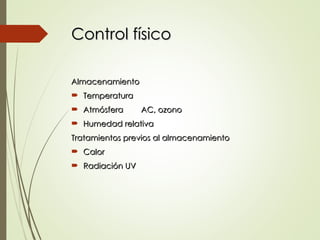 Control físico
Control físico
Almacenamiento
Almacenamiento
 Temperatura
Temperatura
 Atmósfera AC, ozono
Atmósfera AC, ozono
 Humedad relativa
Humedad relativa
Tratamientos previos al almacenamiento
Tratamientos previos al almacenamiento
 Calor
Calor
 Radiación UV
Radiación UV
 