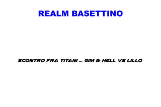 REALM BASETTINO

Scontro fra titani ... Gim & Hell Vs Lillo

 