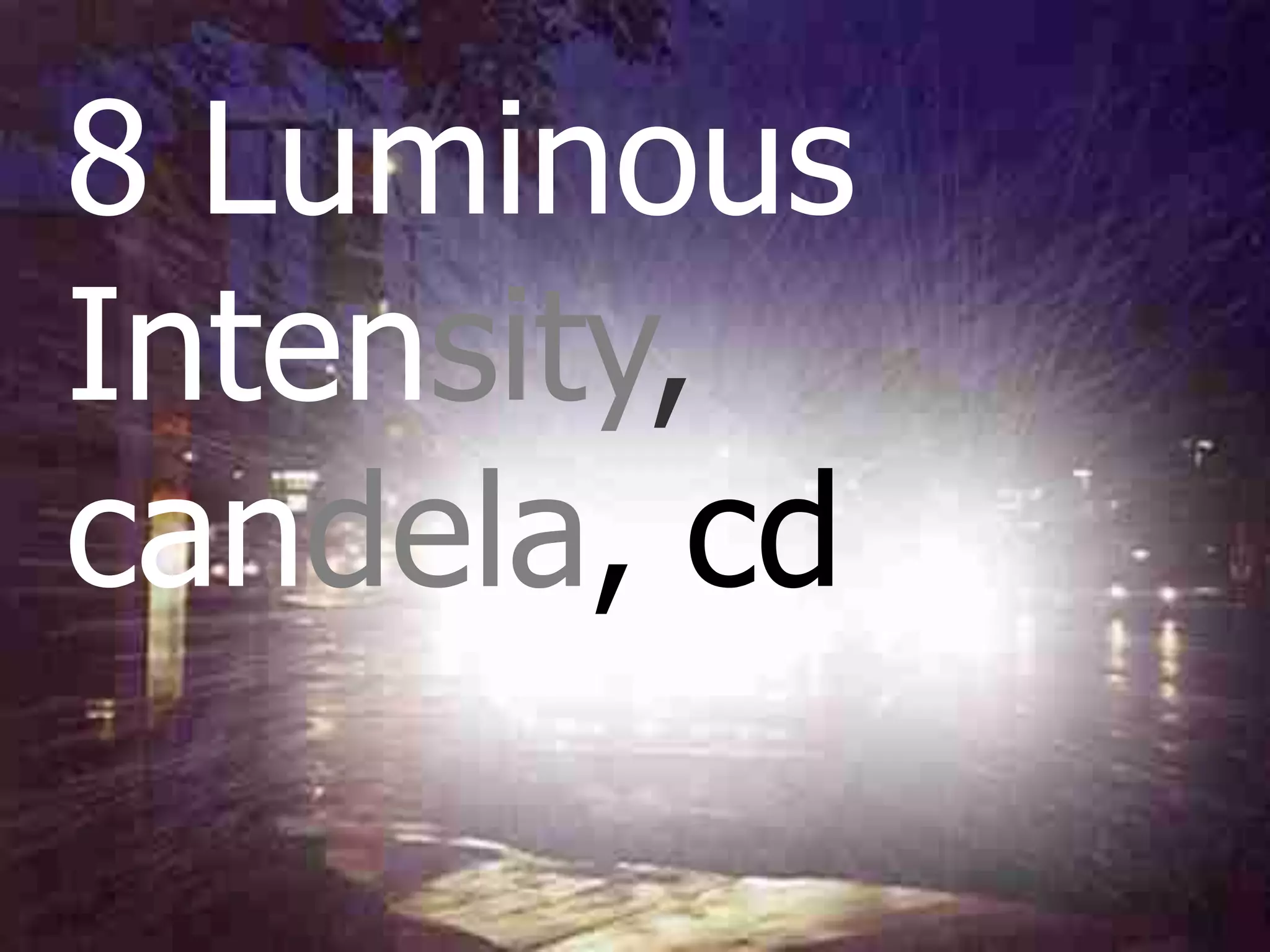 8 Luminous
Intensity,
candela, cd
 