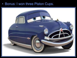 • Bonus: I won three Piston Cups.
 