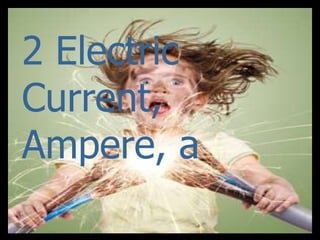 2 Electric
Current,
Ampere, a
 