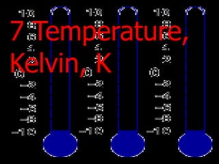 7 Temperature,
Kelvin, K
 