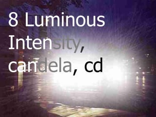 8 Luminous
Intensity,
candela, cd
 