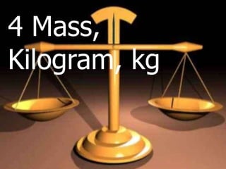 4 Mass,
Kilogram, kg
 