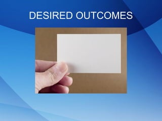 DESIRED OUTCOMES
 