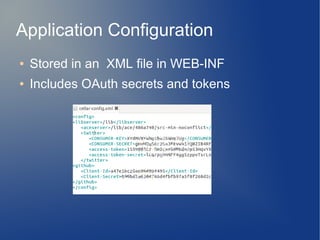 Application Configuration
●   Stored in an XML file in WEB-INF
●   Includes OAuth secrets and tokens
 
