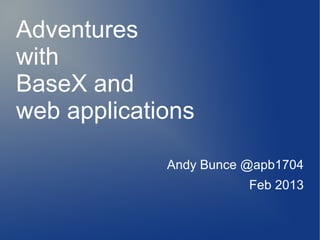 Adventures
with
BaseX and
web applications

             Andy Bunce @apb1704
                        Feb 2013
 