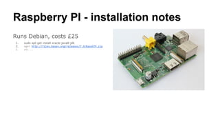 Raspberry PI - installation notes
Runs Debian, costs £25
1. sudo apt-get install oracle-java8-jdk
2. wget http://files.basex.org/releases/7.9/BaseX79.zip
3. etc...
 