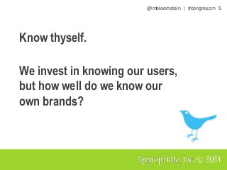 @mbloomstein | #congrescm 5
Know thyself.
We invest in knowing our users,
but how well do we know our
own brands?
 