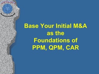 Base Your Initial M&A
       as the
   Foundations of
  PPM, QPM, CAR
 