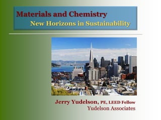 New Horizons in Sustainability
Materials and Chemistry
Jerry Yudelson, PE, LEED Fellow
Yudelson Associates
 