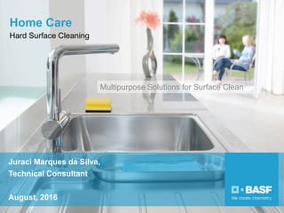 Home Care
Hard Surface Cleaning
Multipurpose Solutions for Surface Clean
Juraci Marques da Silva,
Technical Consultant
August, 2016
 