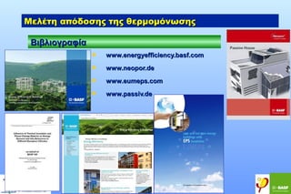 Μελέτη απόδοσης της θερμομόνωσης
Bιβλιογραφία


www.energyefficiency.basf.com



www.neopor.de



www.eumeps.com



www.passiv.de

 