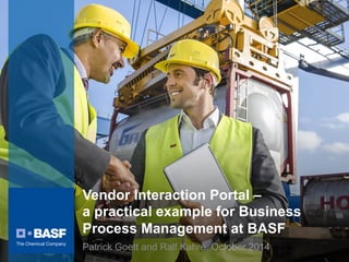 Vendor Interaction Portal –
a practical example for Business
Process Management at BASF
Patrick Goett and Ralf Kahre, October 2014
1
 