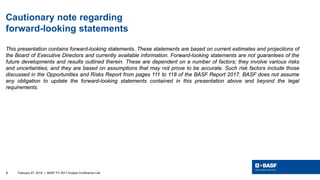 February 27, 20182 | BASF FY 2017 Analyst Conference Call
Cautionary note regarding
forward-looking statements
This presen...